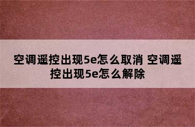 空调遥控出现5e怎么取消 空调遥控出现5e怎么解除